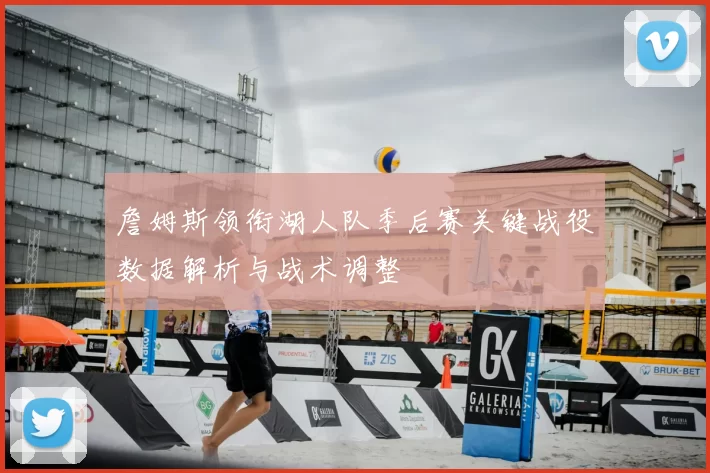 詹姆斯领衔湖人队季后赛关键战役数据解析与战术调整