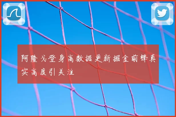 阿隆戈登身高数据更新掘金前锋真实高度引关注