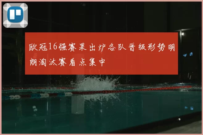 欧冠16强赛果出炉各队晋级形势明朗淘汰赛看点集中