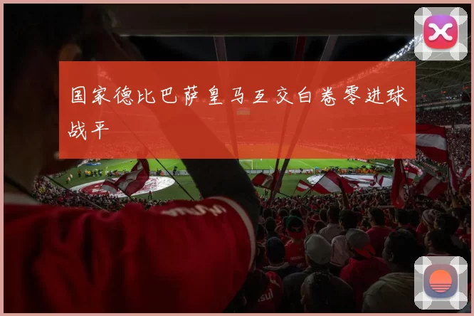 国家德比巴萨皇马互交白卷零进球战平