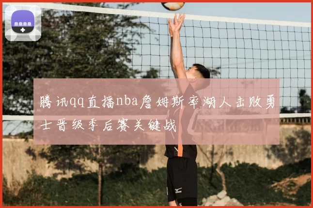 腾讯qq直播nba詹姆斯率湖人击败勇士晋级季后赛关键战