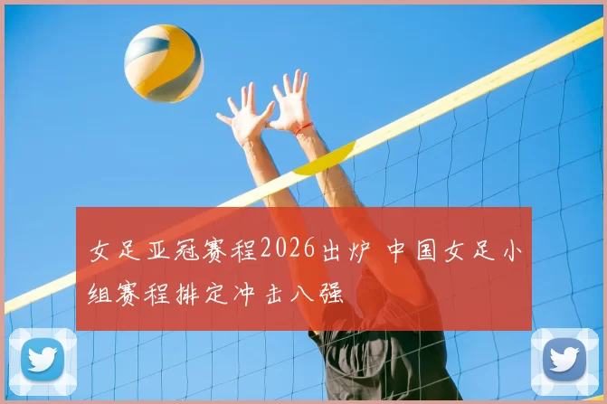 女足亚冠赛程2026出炉 中国女足小组赛程排定冲击八强