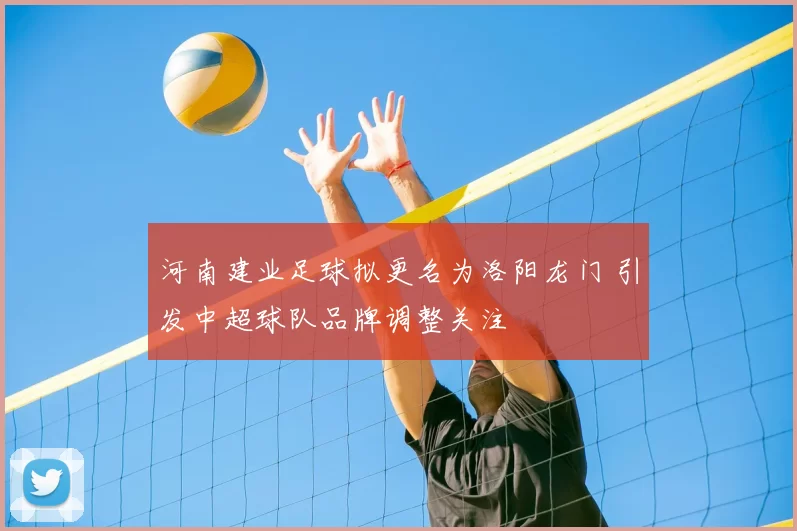 河南建业足球拟更名为洛阳龙门 引发中超球队品牌调整关注