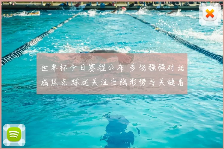 世界杯今日赛程公布 多场强强对话成焦点 球迷关注出线形势与关键看点
