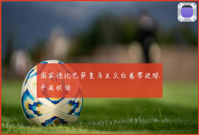 国家德比巴萨皇马互交白卷零进球平局收场