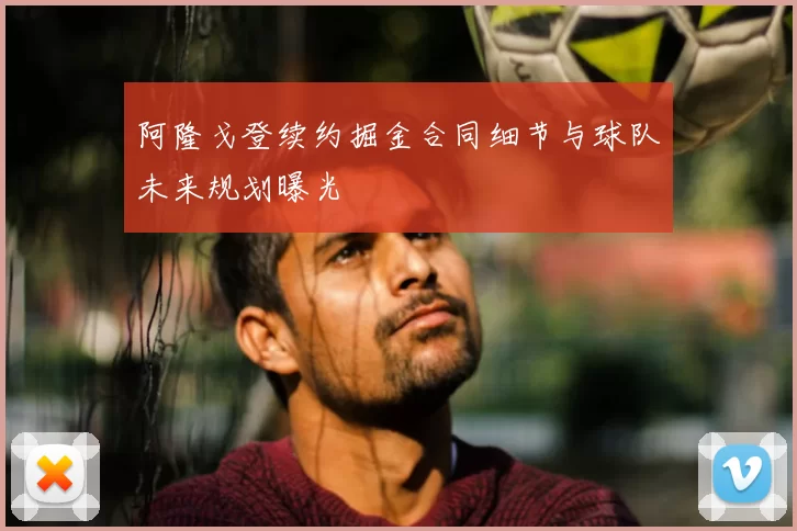 阿隆戈登续约掘金合同细节与球队未来规划曝光