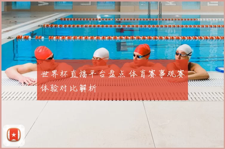 世界杯直播平台盘点 体育赛事观赛体验对比解析