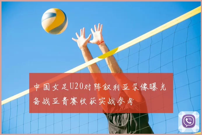中国女足U20对阵叙利亚录像曝光 备战亚青赛收获实战参考