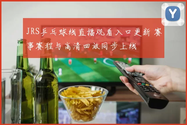 JRS乒乓球线直播观看入口更新 赛事赛程与高清回放同步上线