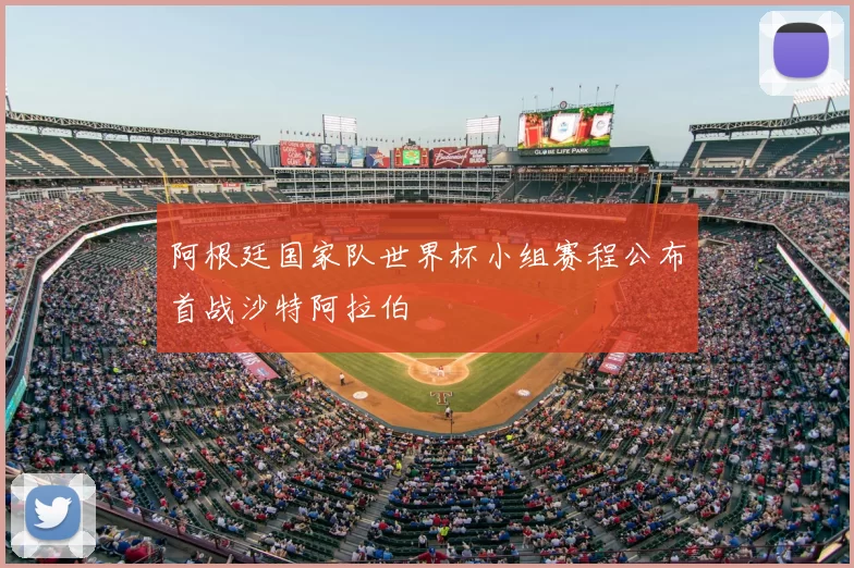 阿根廷国家队世界杯小组赛程公布首战沙特阿拉伯