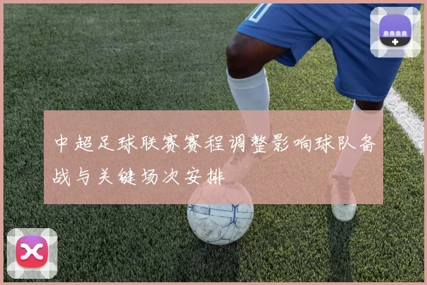 中超足球联赛赛程调整影响球队备战与关键场次安排