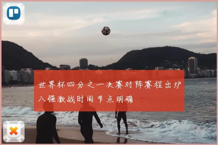 世界杯四分之一决赛对阵赛程出炉八强激战时间节点明确