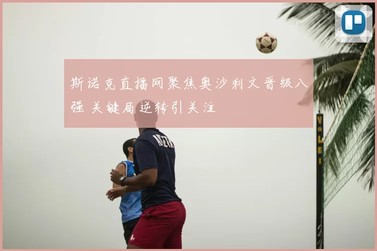 斯诺克直播网聚焦奥沙利文晋级八强 关键局逆转引关注
