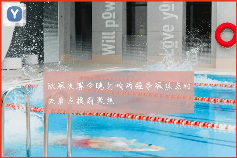 欧冠决赛今晚打响两强争冠焦点对决看点提前聚焦