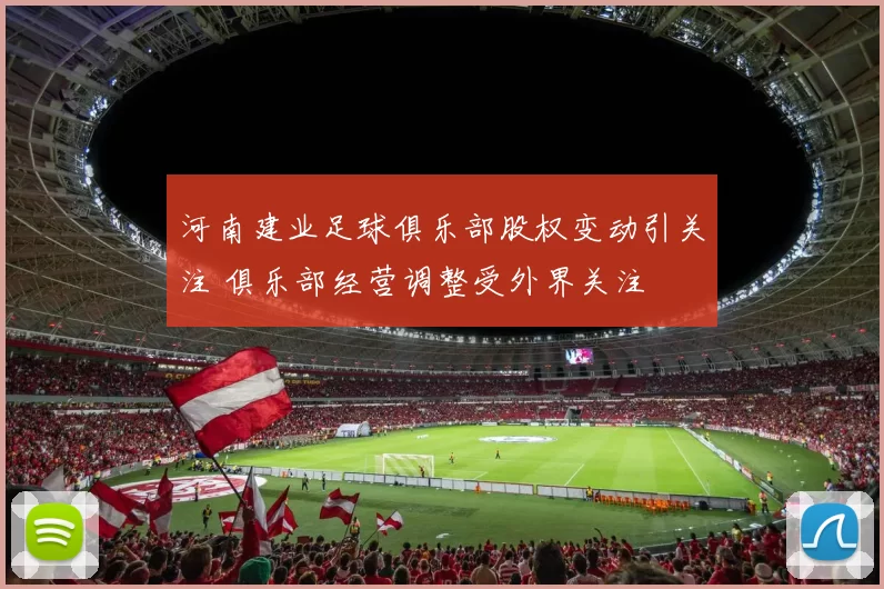 河南建业足球俱乐部股权变动引关注 俱乐部经营调整受外界关注