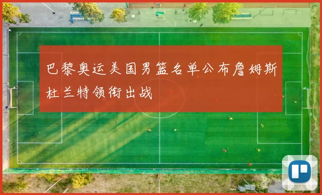 巴黎奥运美国男篮名单公布詹姆斯杜兰特领衔出战