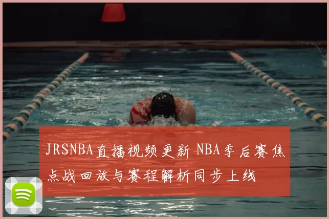 JRSNBA直播视频更新 NBA季后赛焦点战回放与赛程解析同步上线