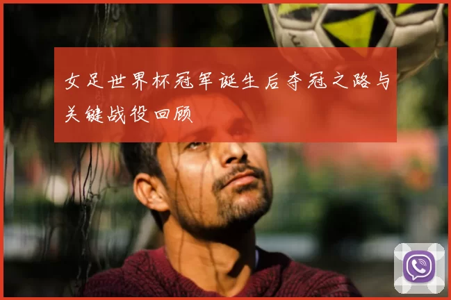 女足世界杯冠军诞生后夺冠之路与关键战役回顾