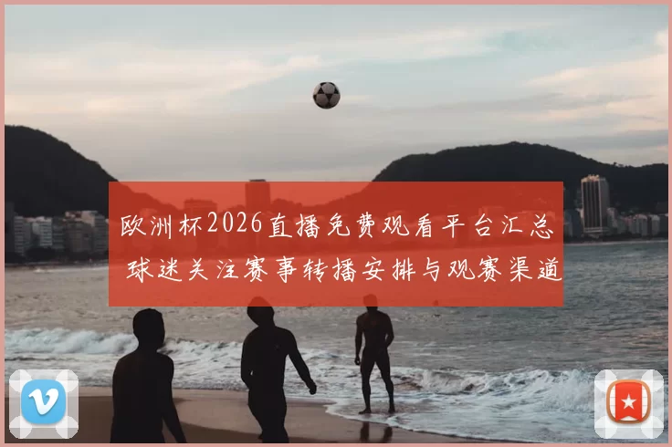 欧洲杯2026直播免费观看平台汇总 球迷关注赛事转播安排与观赛渠道