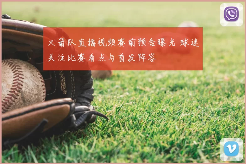 火箭队直播视频赛前预告曝光 球迷关注比赛看点与首发阵容
