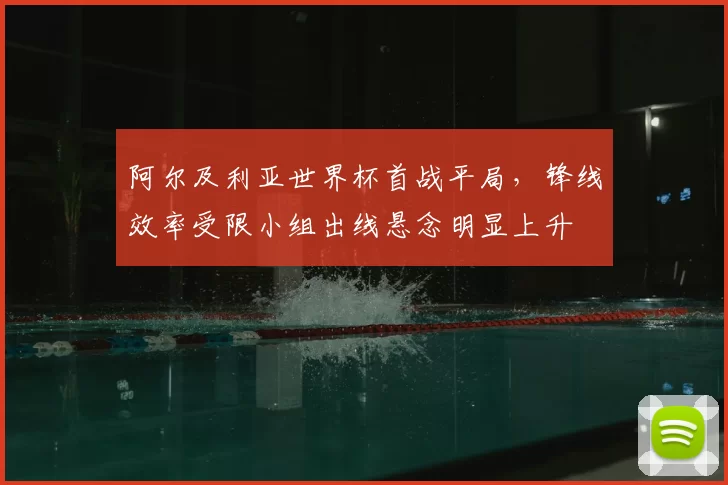 阿尔及利亚世界杯首战平局,锋线效率受限小组出线悬念明显上升