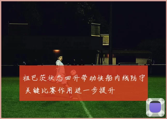 祖巴茨状态回升带动快船内线防守 关键比赛作用进一步提升